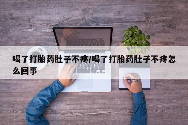 堕胎药喝了打胎药肚子不疼/喝了打胎药肚子不疼怎么回事