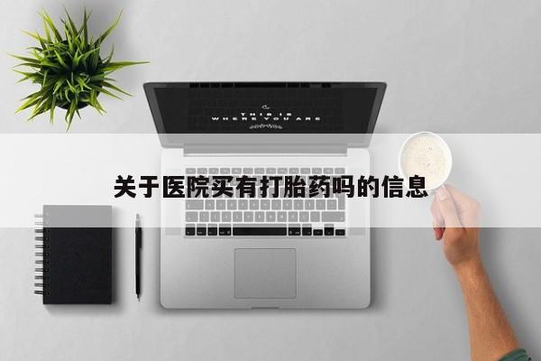堕胎药关于医院买有打胎药吗的信息