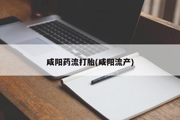 堕胎药咸阳药流打胎(咸阳流产)