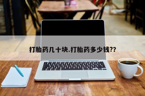 堕胎药打胎药几十块.打胎药多少钱?？