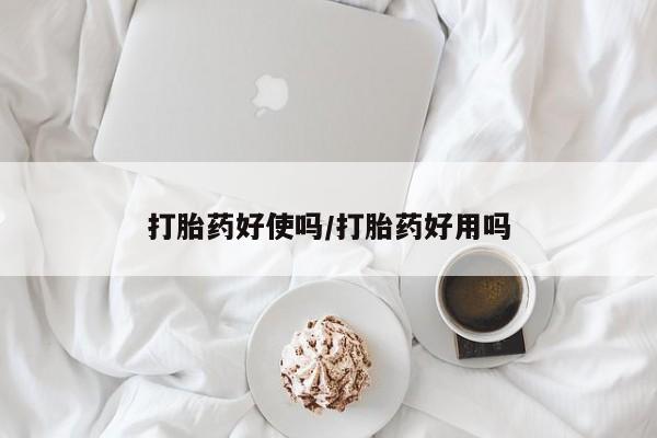 堕胎药打胎药好使吗/打胎药好用吗