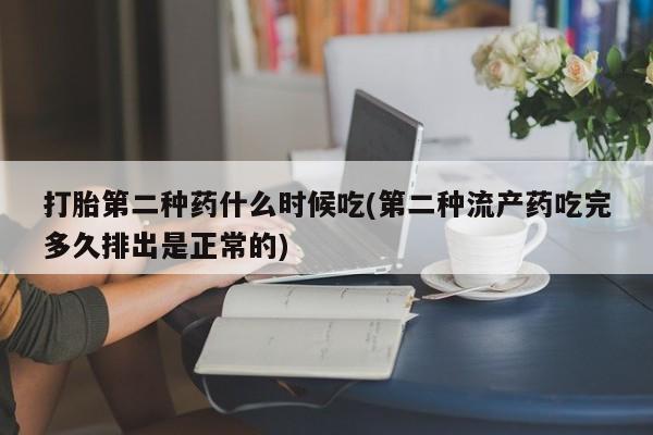 堕胎药打胎第二种药什么时候吃(第二种流产药吃完多久排出是正常的)