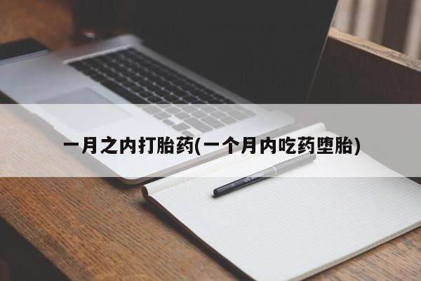 堕胎药一月之内打胎药(一个月内吃药堕胎)