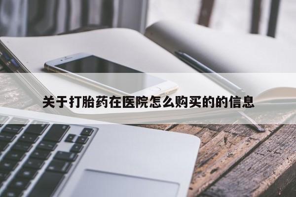 堕胎药关于打胎药在医院怎么购买的的信息