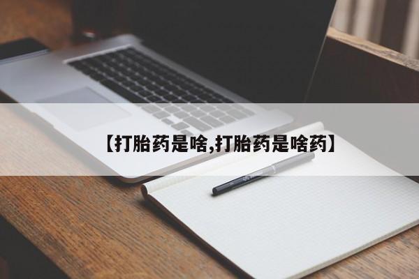 堕胎药【打胎药是啥,打胎药是啥药】