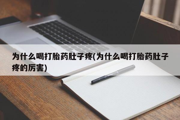 堕胎药为什么喝打胎药肚子疼(为什么喝打胎药肚子疼的厉害)