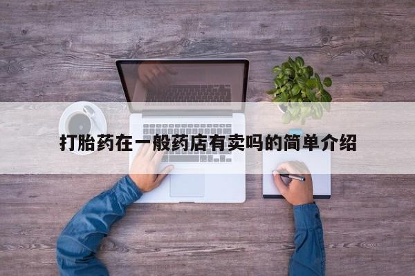 堕胎药打胎药在一般药店有卖吗的简单介绍