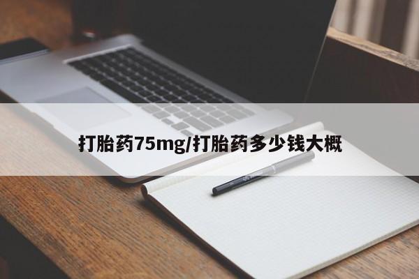 堕胎药打胎药75mg/打胎药多少钱大概