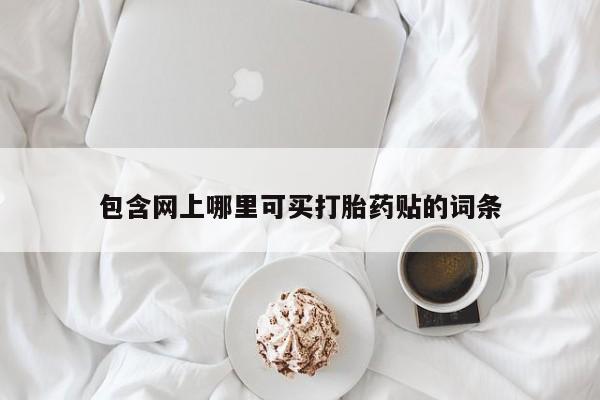 堕胎药包含网上哪里可买打胎药贴的词条
