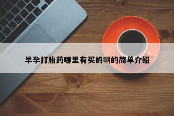 堕胎药早孕打胎药哪里有买的啊的简单介绍