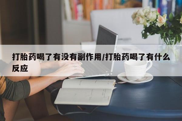 堕胎药打胎药喝了有没有副作用/打胎药喝了有什么反应