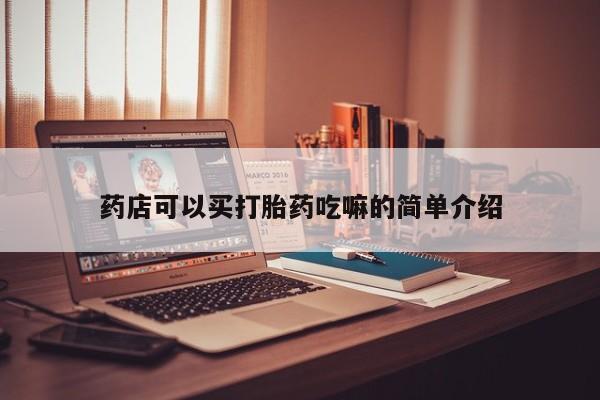 堕胎药药店可以买打胎药吃嘛的简单介绍