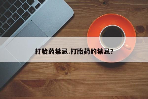 堕胎药打胎药禁忌.打胎药的禁忌？