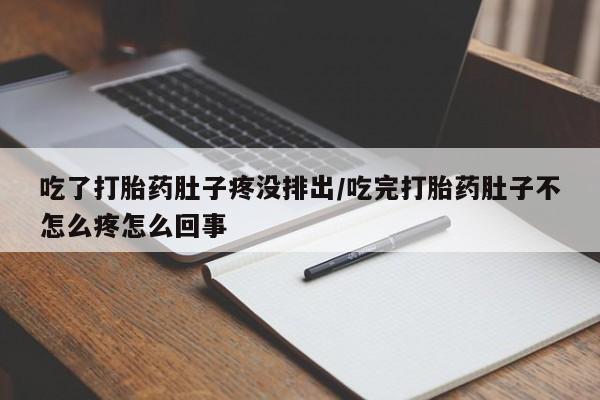 堕胎药吃了打胎药肚子疼没排出/吃完打胎药肚子不怎么疼怎么回事
