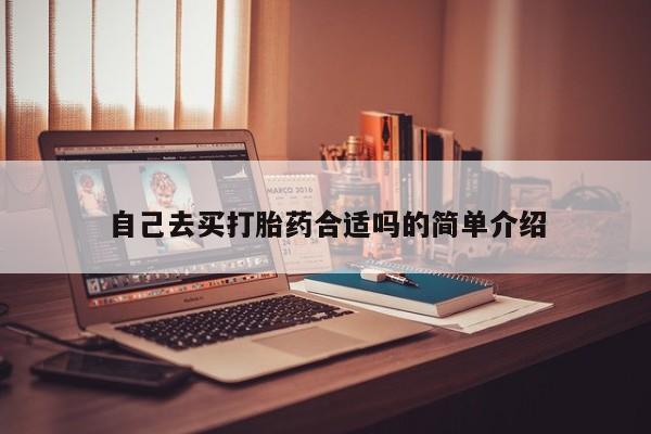 堕胎药自己去买打胎药合适吗的简单介绍