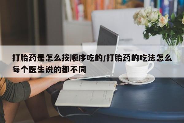堕胎药打胎药是怎么按顺序吃的/打胎药的吃法怎么每个医生说的都不同