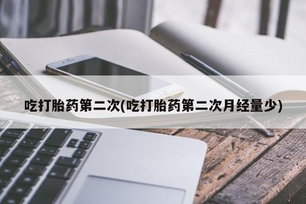 堕胎药吃打胎药第二次(吃打胎药第二次月经量少)