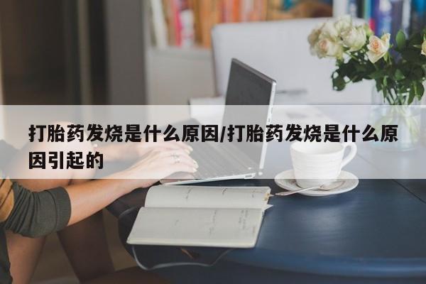 堕胎药打胎药发烧是什么原因/打胎药发烧是什么原因引起的