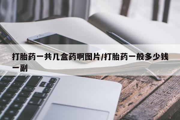 堕胎药打胎药一共几盒药啊图片/打胎药一般多少钱一副