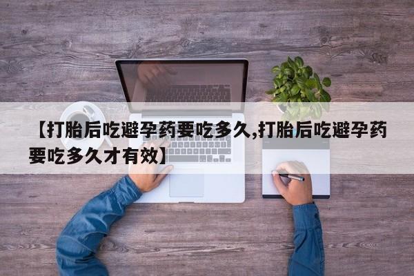 堕胎药【打胎后吃避孕药要吃多久,打胎后吃避孕药要吃多久才有效】