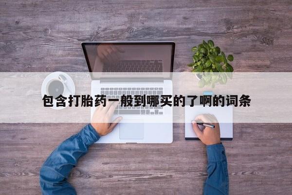 堕胎药包含打胎药一般到哪买的了啊的词条