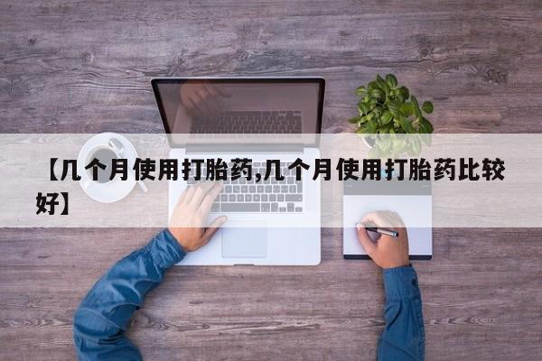 堕胎药【几个月使用打胎药,几个月使用打胎药比较好】