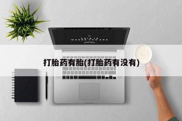 堕胎药打胎药有胎(打胎药有没有)