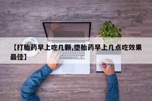 堕胎药【打胎药早上吃几颗,堕胎药早上几点吃效果最佳】