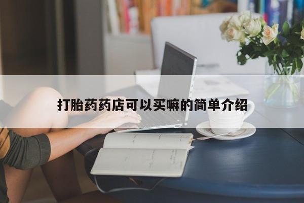 堕胎药打胎药药店可以买嘛的简单介绍