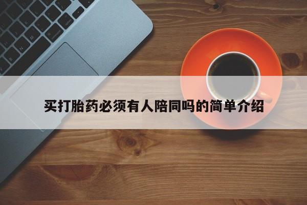 堕胎药买打胎药必须有人陪同吗的简单介绍