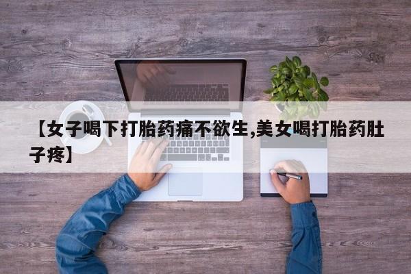 堕胎药【女子喝下打胎药痛不欲生,美女喝打胎药肚子疼】