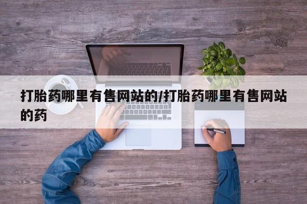 堕胎药打胎药哪里有售网站的/打胎药哪里有售网站的药