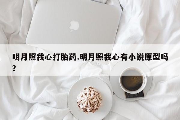 堕胎药明月照我心打胎药.明月照我心有小说原型吗？