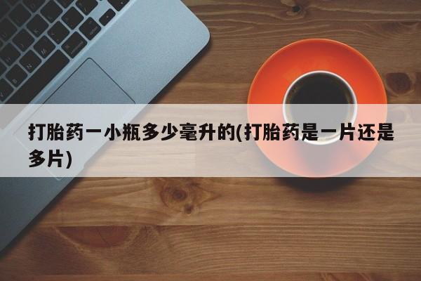堕胎药打胎药一小瓶多少毫升的(打胎药是一片还是多片)