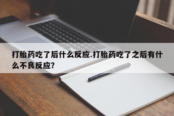 堕胎药打胎药吃了后什么反应.打胎药吃了之后有什么不良反应？