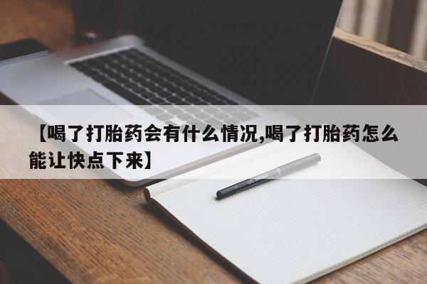 堕胎药【喝了打胎药会有什么情况,喝了打胎药怎么能让快点下来】